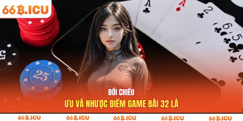 Đối chiếu ưu và nhược điểm game bài 32 lá