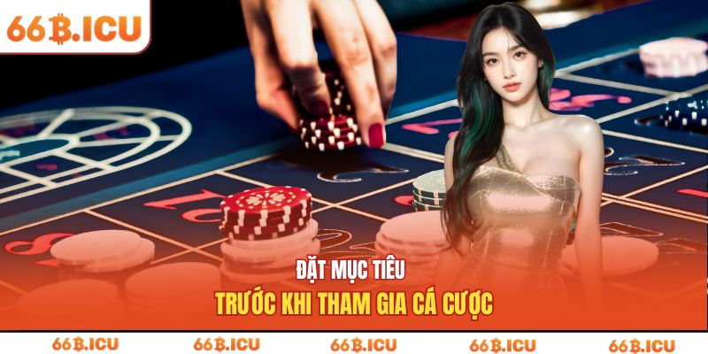 Đặt mục tiêu trước khi tham gia cá cược