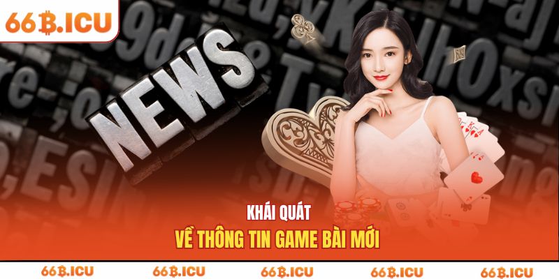 Khái quát về thông tin game bài mới 